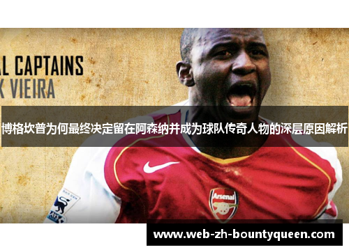 博格坎普为何最终决定留在阿森纳并成为球队传奇人物的深层原因解析 博格坎普为何最终决定留在阿森纳并成为球队传奇人物的深层原因解析
