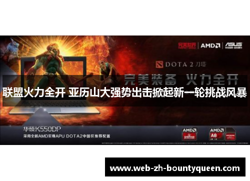 联盟火力全开 亚历山大强势出击掀起新一轮挑战风暴 联盟火力全开 亚历山大强势出击掀起新一轮挑战风暴