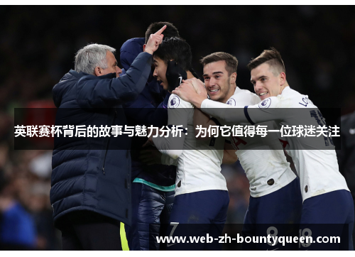 英联赛杯背后的故事与魅力分析：为何它值得每一位球迷关注