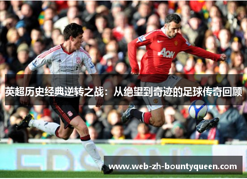 英超历史经典逆转之战：从绝望到奇迹的足球传奇回顾