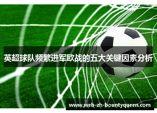 英超球队频繁进军欧战的五大关键因素分析