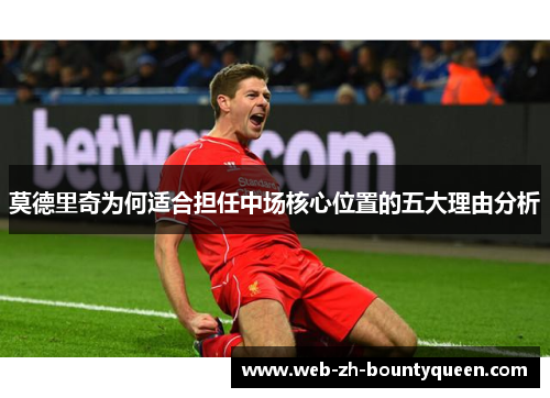 莫德里奇为何适合担任中场核心位置的五大理由分析