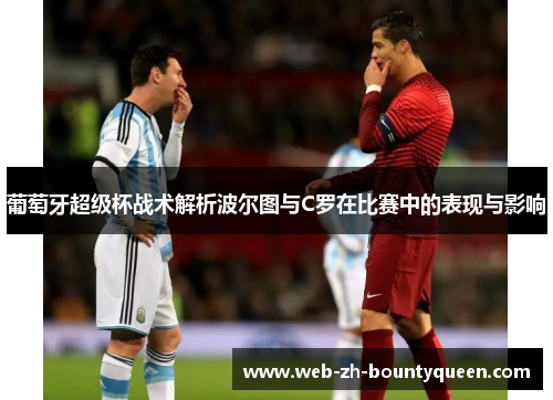 葡萄牙超级杯战术解析波尔图与C罗在比赛中的表现与影响