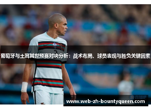 葡萄牙与土耳其世预赛对决分析:战术布局、球员表现与胜负关键因素 葡萄牙与土耳其世预赛对决分析:战术布局、球员表现与胜负关键因素