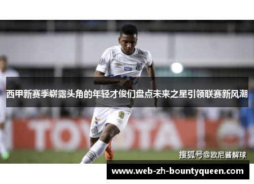 西甲新赛季崭露头角的年轻才俊们盘点未来之星引领联赛新风潮 西甲新赛季崭露头角的年轻才俊们盘点未来之星引领联赛新风潮