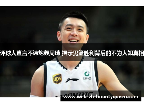 评球人直言不讳炮轰周琦 揭示男篮胜利背后的不为人知真相 评球人直言不讳炮轰周琦 揭示男篮胜利背后的不为人知真相