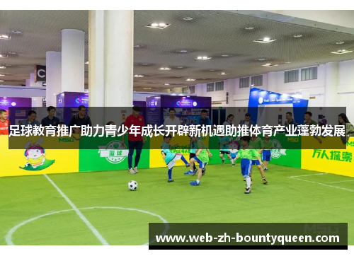 足球教育推广助力青少年成长开辟新机遇助推体育产业蓬勃发展