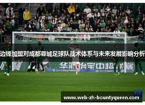 边锋加盟对成都蓉城足球队战术体系与未来发展影响分析 边锋加盟对成都蓉城足球队战术体系与未来发展影响分析