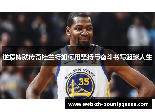 逆境铸就传奇杜兰特如何用坚持与奋斗书写篮球人生 逆境铸就传奇杜兰特如何用坚持与奋斗书写篮球人生