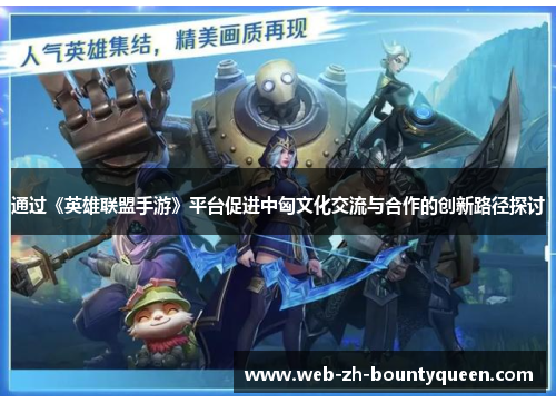 通过《英雄联盟手游》平台促进中匈文化交流与合作的创新路径探讨