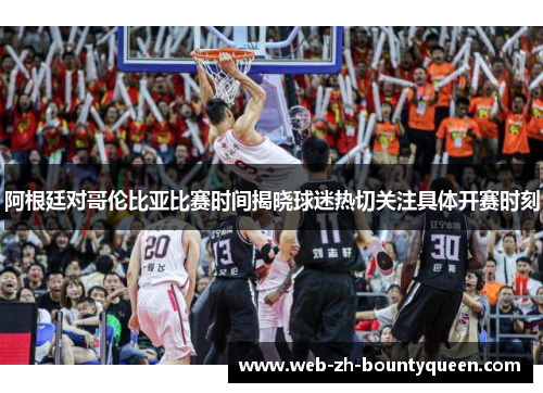 阿根廷对哥伦比亚比赛时间揭晓球迷热切关注具体开赛时刻 阿根廷对哥伦比亚比赛时间揭晓球迷热切关注具体开赛时刻