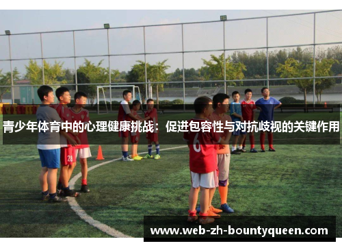青少年体育中的心理健康挑战：促进包容性与对抗歧视的关键作用
