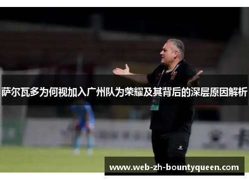 萨尔瓦多为何视加入广州队为荣耀及其背后的深层原因解析 萨尔瓦多为何视加入广州队为荣耀及其背后的深层原因解析