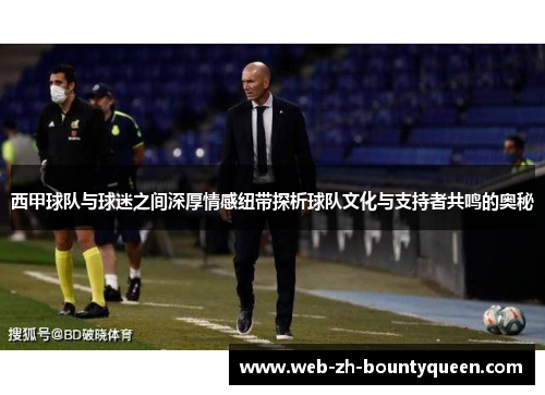 西甲球队与球迷之间深厚情感纽带探析球队文化与支持者共鸣的奥秘 西甲球队与球迷之间深厚情感纽带探析球队文化与支持者共鸣的奥秘