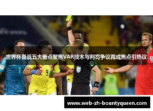 世界杯备战五大看点聚焦VAR技术与判罚争议再成焦点引热议
