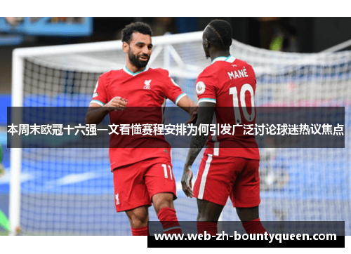 本周末欧冠十六强一文看懂赛程安排为何引发广泛讨论球迷热议焦点