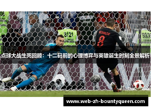 点球大战生死回顾：十二码前的心理博弈与英雄诞生时刻全景解析