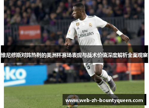 维尼修斯对阵热刺的美洲杯赛场表现与战术价值深度解析全面观察 维尼修斯对阵热刺的美洲杯赛场表现与战术价值深度解析全面观察