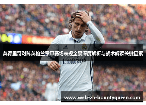 莫德里奇对阵英格兰意甲赛场表现全景深度解析与战术解读关键因素