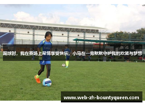 踢球时,我在赛场上尽情享受快乐,小马在一旁默默守护我的欢笑与梦想 踢球时,我在赛场上尽情享受快乐,小马在一旁默默守护我的欢笑与梦想