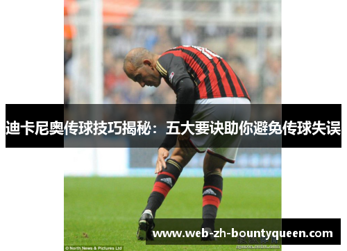 迪卡尼奥传球技巧揭秘：五大要诀助你避免传球失误