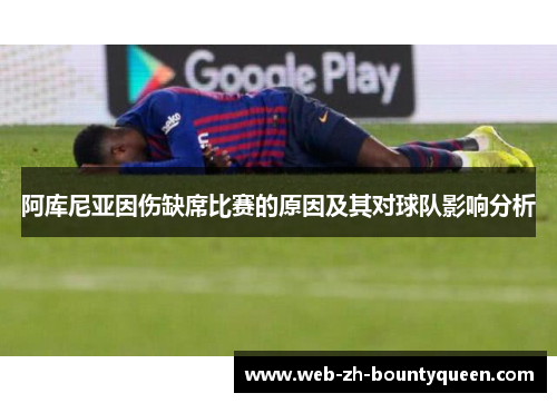 阿库尼亚因伤缺席比赛的原因及其对球队影响分析 阿库尼亚因伤缺席比赛的原因及其对球队影响分析
