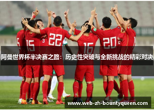阿曼世界杯半决赛之路:历史性突破与全新挑战的精彩对决 阿曼世界杯半决赛之路:历史性突破与全新挑战的精彩对决