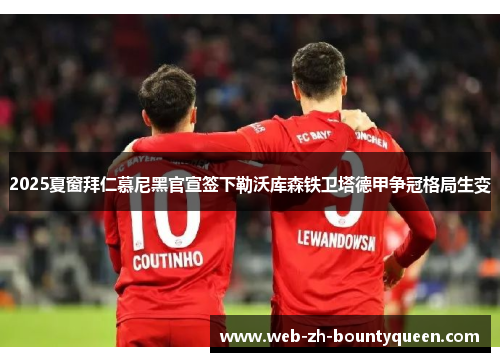 2025夏窗拜仁慕尼黑官宣签下勒沃库森铁卫塔德甲争冠格局生变 2025夏窗拜仁慕尼黑官宣签下勒沃库森铁卫塔德甲争冠格局生变