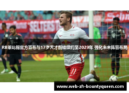 RB莱比锡官方宣布与17岁天才前锋续约至2029年 强化未来阵容布局 RB莱比锡官方宣布与17岁天才前锋续约至2029年 强化未来阵容布局