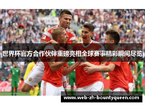 世界杯官方合作伙伴重磅亮相全球赛事精彩瞬间尽览 世界杯官方合作伙伴重磅亮相全球赛事精彩瞬间尽览