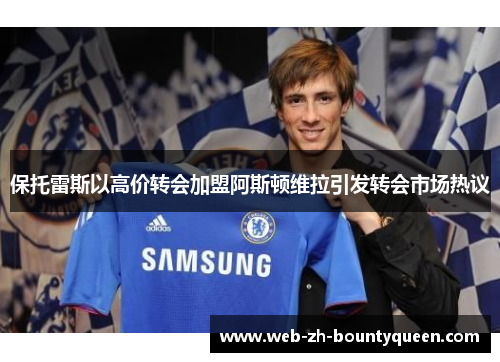 保托雷斯以高价转会加盟阿斯顿维拉引发转会市场热议 保托雷斯以高价转会加盟阿斯顿维拉引发转会市场热议