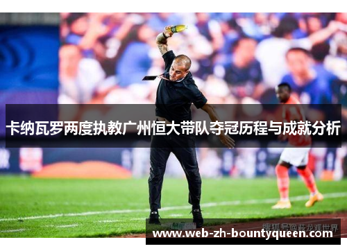卡纳瓦罗两度执教广州恒大带队夺冠历程与成就分析 卡纳瓦罗两度执教广州恒大带队夺冠历程与成就分析