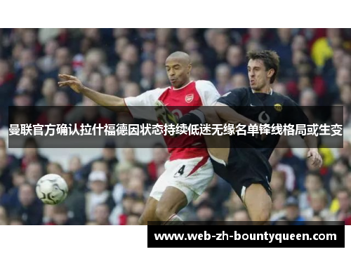 曼联官方确认拉什福德因状态持续低迷无缘名单锋线格局或生变