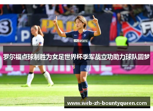 罗尔福点球制胜为女足世界杯季军战立功助力球队圆梦