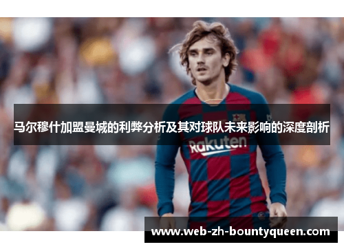 马尔穆什加盟曼城的利弊分析及其对球队未来影响的深度剖析