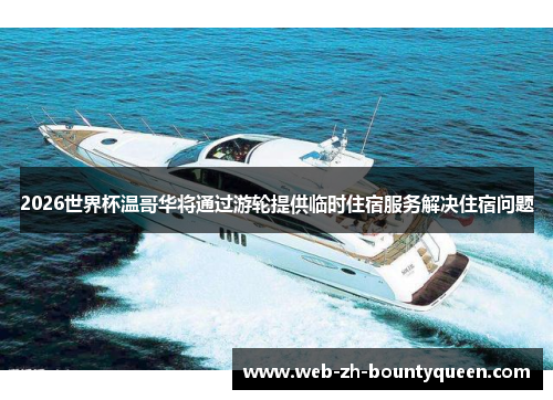 2026世界杯温哥华将通过游轮提供临时住宿服务解决住宿问题 2026世界杯温哥华将通过游轮提供临时住宿服务解决住宿问题