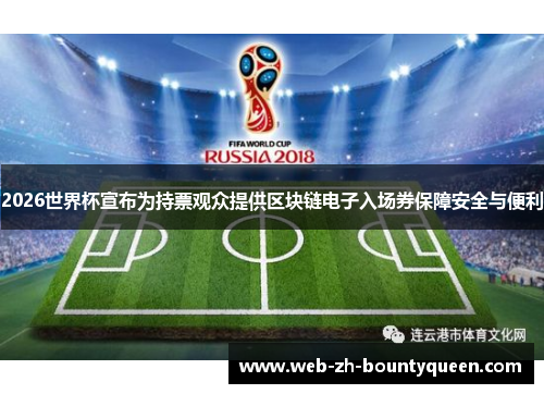 2026世界杯宣布为持票观众提供区块链电子入场券保障安全与便利 2026世界杯宣布为持票观众提供区块链电子入场券保障安全与便利