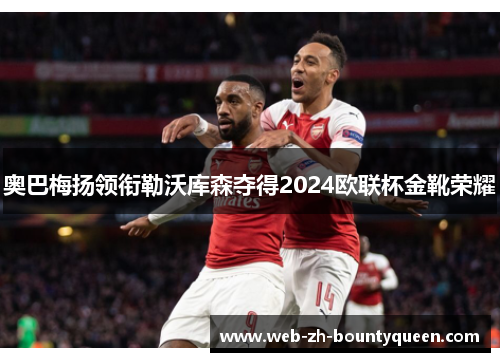 奥巴梅扬领衔勒沃库森夺得2024欧联杯金靴荣耀