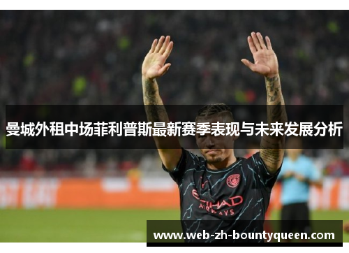 曼城外租中场菲利普斯最新赛季表现与未来发展分析 曼城外租中场菲利普斯最新赛季表现与未来发展分析
