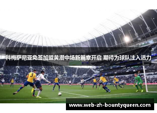 科梅萨尼亚免签加盟黄潜中场新篇章开启 期待为球队注入活力